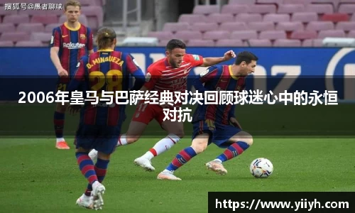 2006年皇马与巴萨经典对决回顾球迷心中的永恒对抗